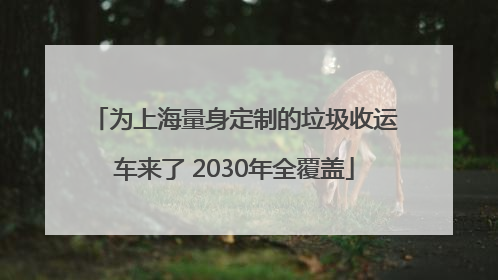 为上海量身定制的垃圾收运车来了 2030年全覆盖